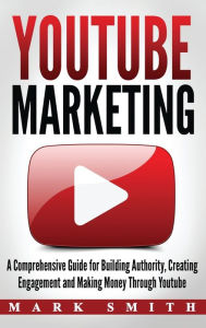 Title: YouTube Marketing: A Comprehensive Guide for Building Authority, Creating Engagement and Making Money Through Youtube, Author: Mark Smith
