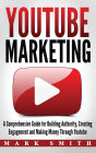 YouTube Marketing: A Comprehensive Guide for Building Authority, Creating Engagement and Making Money Through Youtube