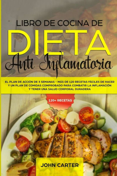 Libro de Cocina de Dieta Anti Inflamatoria: El Plan de AcciÃ¯Â¿Â½n de 3 Semanas - MÃ¯Â¿Â½s de 120 Recetas FÃ¯Â¿Â½ciles de Hacer y un Plan de Comidas Comprobado para Combatir la InflamaciÃ¯Â¿Â½n y Tener una Salud Corporal Duradera