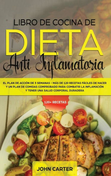 Libro de Cocina de Dieta Anti Inflamatoria: El Plan de Acción de 3 Semanas - Más de 120 Recetas Fáciles de Hacer y un Plan de Comidas Comprobado para Combatir la Inflamación y Tener una Salud Corporal Duradera