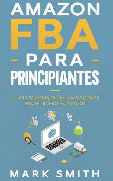 Amazon FBA para Principiantes: Guía Comprobada Paso a Ganar Dinero en