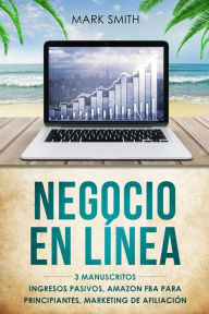 Title: NEGOCIO EN LÍNEA: 3 Manuscritos - Ingresos Pasivos, Amazon FBA Para Principiantes, Marketing De Afiliación (Online Business Spanish Version), Author: Mark Smith