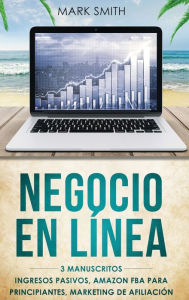 Title: NEGOCIO EN LÍNEA: 3 Manuscritos - Ingresos Pasivos, Amazon FBA Para Principiantes, Marketing De Afiliación (Online Business Spanish Version), Author: Mark Smith