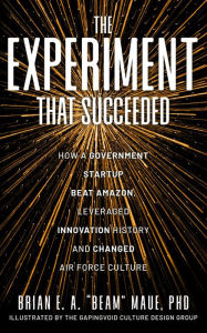 Title: The Experiment That Succeeded How a Government Startup Beat Amazon, Leveraged Innovation History and Changed Air Force Culture, Author: PhD Brian E.A. 