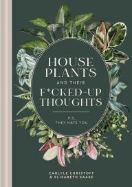 Download free new books online Houseplants and Their Fucked-Up Thoughts: P.S., They Hate You  by Carlyle Christoff, Carlyle Christoff (English literature)