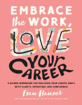 Alternative view 1 of Embrace the Work, Love Your Career: A Guided Workbook for Realizing Your Career Goals with Clarity, Intention, and Confidence