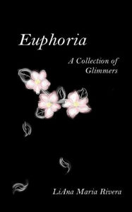 Title: Euphoria: A Collection of Glimmers, Author: Liana Maria Rivera
