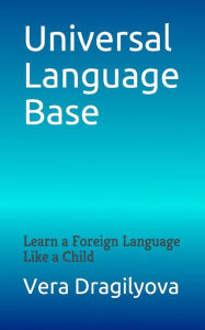 Title: Universal Language Base: Learn a Foreign Language Like a Child, Author: Vera Dragilyova