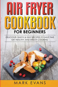 Title: Air Fryer Cookbook for Beginners: Delicious, Quick & Easy Recipes to Save Time, Eat Healthy, and Enjoy Cooking, Author: Mark Evans