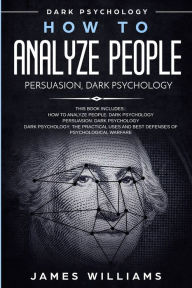Title: How to Analyze People: Persuasion, and Dark Psychology - 3 Books in 1 - How to Recognize The Signs Of a Toxic Person Manipulating You, and The Best Defense Against It, Author: James W. Williams