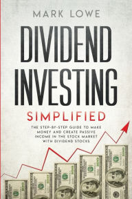 Title: Dividend Investing: Simplified - The Step-by-Step Guide to Make Money and Create Passive Income in the Stock Market with Dividend Stocks (Stock Market Investing for Beginners), Author: Mark Lowe