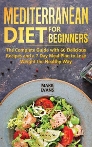 Title: Mediterranean Diet for Beginners: The Complete Guide with 60 Delicious Recipes and a 7-Day Meal Plan to Lose Weight the Healthy Way, Author: Mark Evans