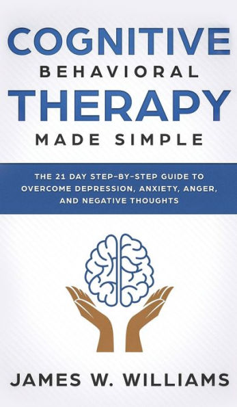 Cognitive Behavioral Therapy: Made Simple - The 21 Day Step by Step Guide to Overcoming Depression, Anxiety, Anger, and Negative Thoughts (Practical Emotional Intelligence)
