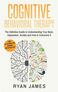 Title: Cognitive Behavioral Therapy: The Definitive Guide to Understanding Your Brain, Depression, Anxiety and How to Over Come It (Cognitive Behavioral Therapy Series) (Volume 1), Author: James James