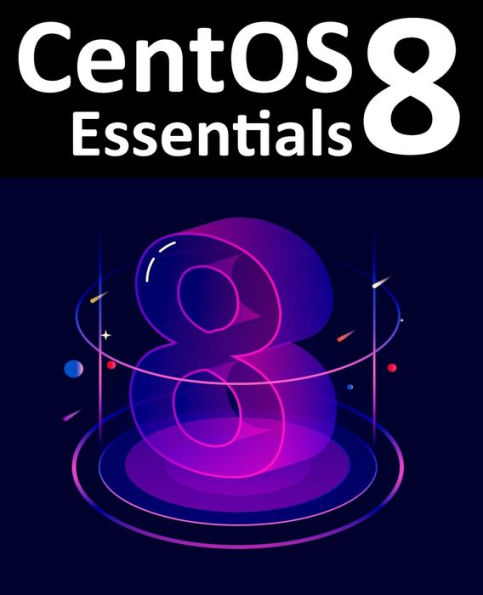 CentOS 8 Essentials: Learn to Install, Administer and Deploy Systems