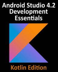 Title: Android Studio 4.2 Development Essentials - Kotlin Edition: Developing Android Apps Using Android Studio 4.2, Kotlin and Android Jetpack, Author: Neil Smyth