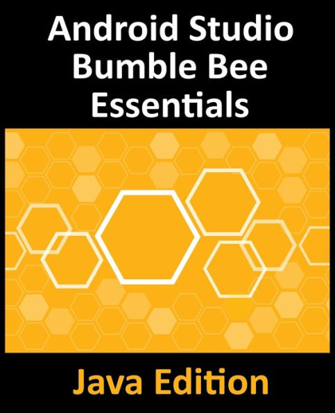 Android Studio Bumble Bee Essentials - Java Edition: Developing Android Apps Using Android Studio 2021.1 and Java