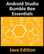 Android Studio Bumble Bee Essentials - Java Edition: Developing Android Apps Using Android Studio 2021.1 and Java