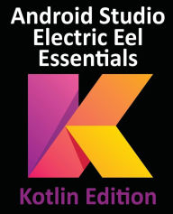 Title: Android Studio Electric Eel Essentials - Kotlin Edition: Developing Android Apps Using Android Studio 2022.1.1 and Kotlin, Author: Neil Smyth