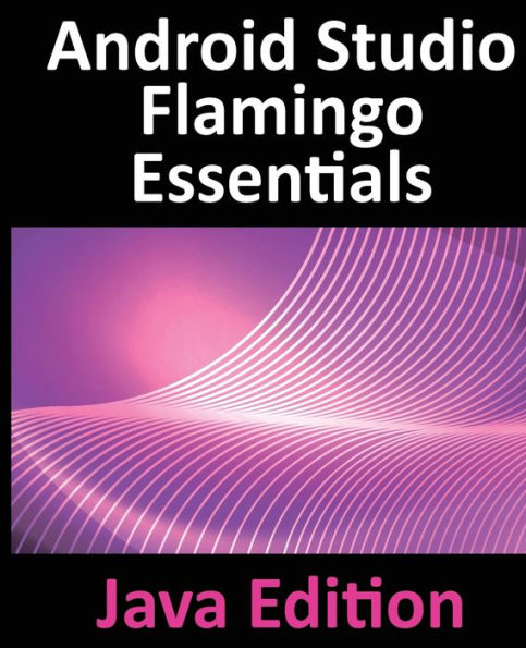 Android Studio Flamingo Essentials - Java Edition: Developing Android Apps Using Android Studio 2022.2.1 and Java