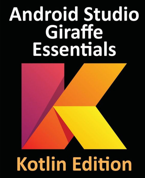 Android Studio Giraffe Essentials - Kotlin Edition: Developing Android Apps Using Android Studio 2022.3.1 and Kotlin