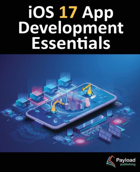 iOS 17 App Development Essentials: Developing Apps with Xcode 15, Swift, and SwiftUI