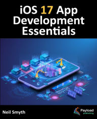 Title: iOS 17 App Development Essentials: Developing iOS 17 Apps with Xcode 15, Swift, and SwiftUI, Author: Neil Smyth