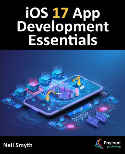 iOS 17 App Development Essentials: Developing iOS 17 Apps with Xcode 15, Swift, and SwiftUI