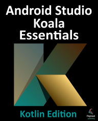 Title: Android Studio Koala Essentials - Kotlin Edition: Developing Android Apps Using Android Studio Koala Feature Drop and Kotlin, Author: Neil Smyth