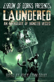 Title: Legion of Dorks Presents: Laundered: An Anthology of Monster Messes, Author: Kelly Lynn Colby