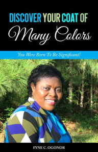 Title: DISCOVER YOUR COAT OF MANY COLORS: You Were Born To Be Significant!, Author: Fyne C. Ogonor