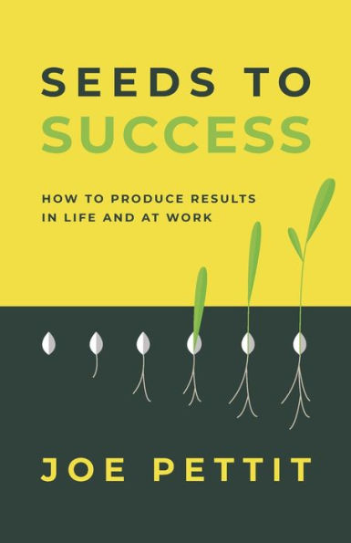 Seeds to Success: How Produce Better Results Life and at Work