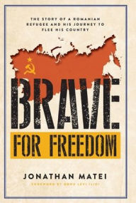 Title: Brave for Freedom: The Story of a Romanian Refugee and His Lifelong Journey to Flee His Country., Author: Jonathan Matei