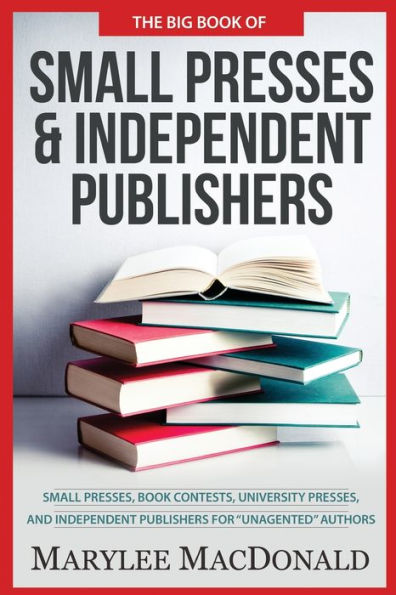 The Big Book of Small Presses and Independent Publishers: Small Presses, Book Contests, University Presses, and Independent Publishers for Unagented Authors