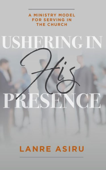 Ushering His Presence: A Ministry Model for Serving the Church