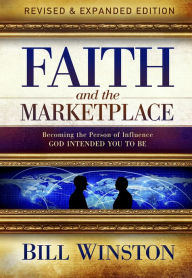 Title: Faith and the Marketplace: Becoming the Person of Influence God Intended You to Be, Author: Bill Winston