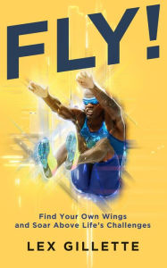 Title: FLY!: Find Your Own Wings And Soar Above Life's Challenges, Author: Lex Gillette