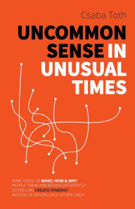 Title: Uncommon Sense in Unusual Times: How to stay relevant in the 21st century by understanding ourselves and others better than social media algorithms and people trained in taking advantage of us., Author: Csaba  Toth