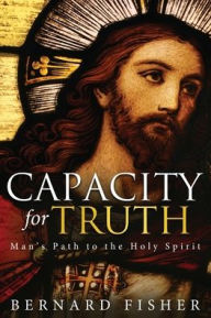 Title: Capacity for Truth: Man's Path to the Holy Spirit, Author: Bernard Fisher