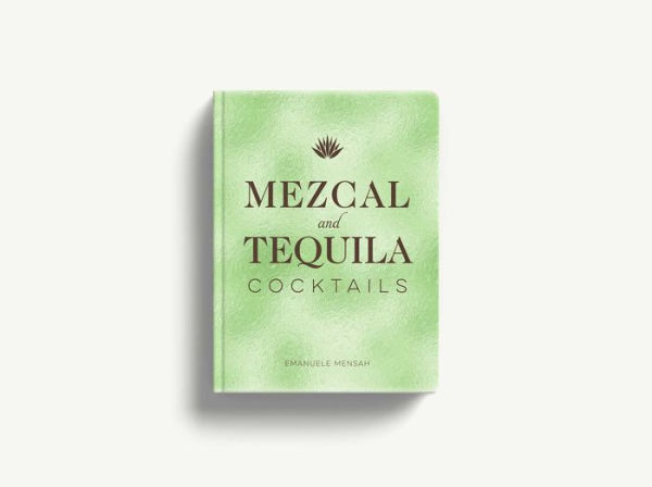 Mezcal and Tequila Cocktails: A Collection of Cocktails (Over 60 Cocktail Recipes)