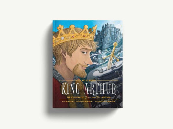 King Arthur - Kid Classics: The Illustrated Just-for-Kids Edition