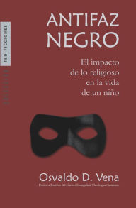 Title: Antifaz negro: El impacto de lo religioso en la vida de un niño, Author: Osvaldo D. Vena