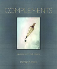 Title: Complements: Eloquence of Small Objects, Author: Patricia Z. Smith