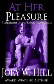 Title: At Her Pleasure: A Mistresses of the Board Room Series novel, Author: Joey W. Hill