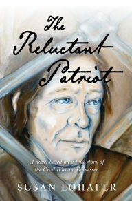 Title: The Reluctant Patriot: A Novel Based on a True Story of the Civil War in Tennessee, Author: Susan Lohafer