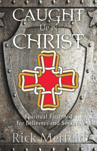 Title: Caught Up In Christ: Spiritual First-Aid for Believers and Seekers, Author: Rick Merfeld