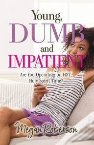 Title: Young, Dumb, and Impatient: Are You Operating on HST, Holy Spirit Time, Author: Megan Roberson