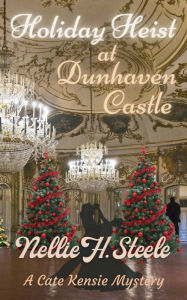 Title: Holiday Heist at Dunhaven Castle: A Cate Kensie Mystery, Author: Nellie H. Steele