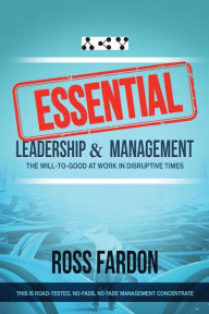 Title: ESSENTIAL: Leadership and Management, The Will-to-good at Work in Disruptive Times, Author: Ross Fardon
