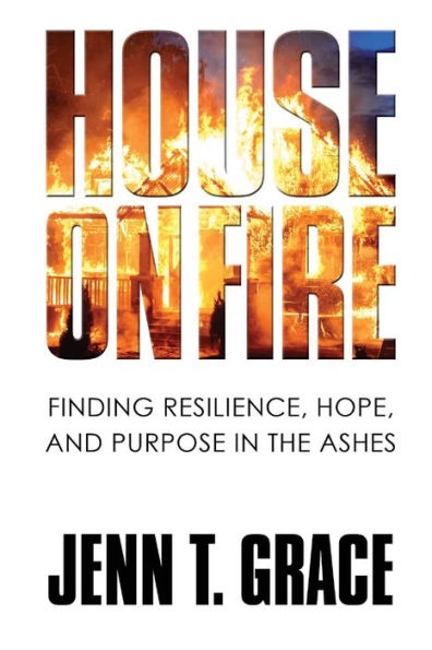House on Fire: Finding Resilience, Hope, and Purpose the Ashes